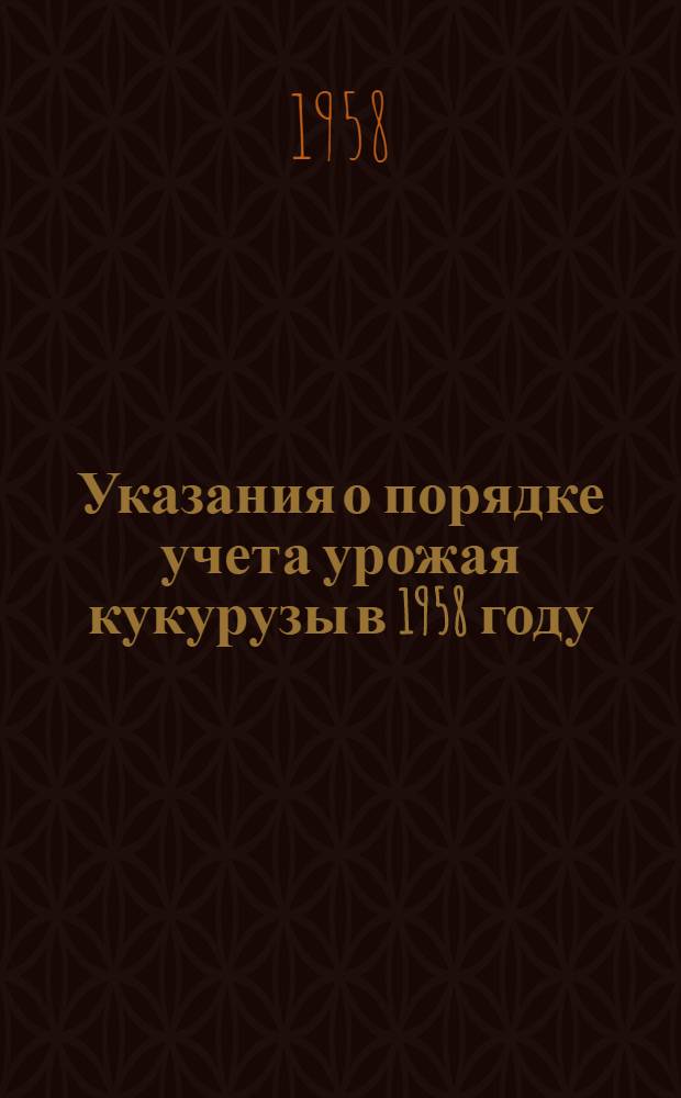 Указания о порядке учета урожая кукурузы в 1958 году