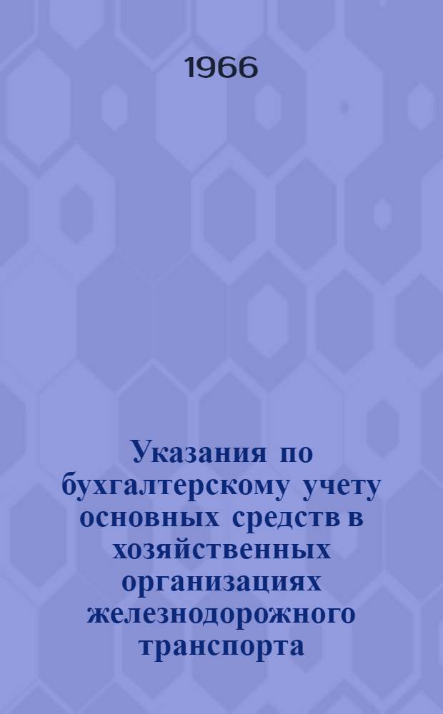 Указания по бухгалтерскому учету основных средств в хозяйственных организациях железнодорожного транспорта : Утв. 11/VI 1965 г