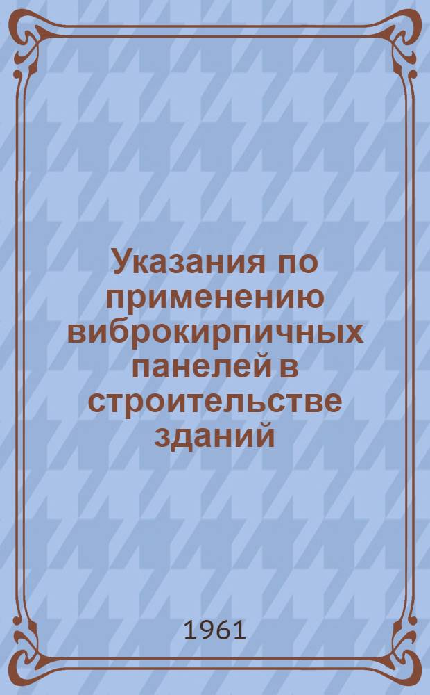 Указания по применению виброкирпичных панелей в строительстве зданий : СН 175-61 : Утв. 31/VII 1961 г. : Срок введения 1 окт. 1961 г.