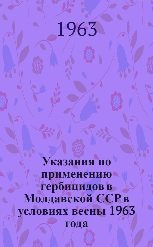 Указания по применению гербицидов в Молдавской ССР в условиях весны 1963 года