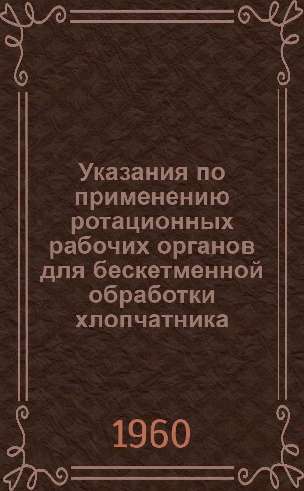 Указания по применению ротационных рабочих органов для бескетменной обработки хлопчатника : Утв. 15/IV 1960 г