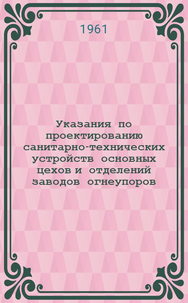 Указания по проектированию санитарно-технических устройств основных цехов и отделений заводов огнеупоров : СН 155-61 : Утв. 7/I 1961 г. : Срок введения 1 июня 1961 г.