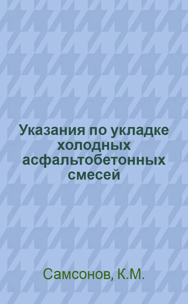 Указания по укладке холодных асфальтобетонных смесей : Утв. 28/XII 1959 г