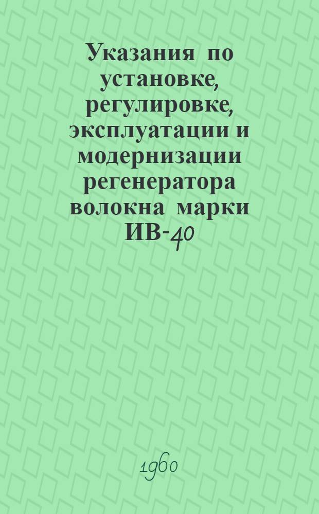 Указания по установке, регулировке, эксплуатации и модернизации регенератора волокна марки ИВ-40