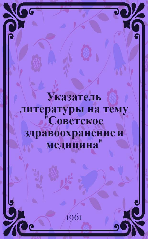 Указатель литературы на тему "Советское здравоохранение и медицина" : (Достижения и задачи). 1958-1961 гг