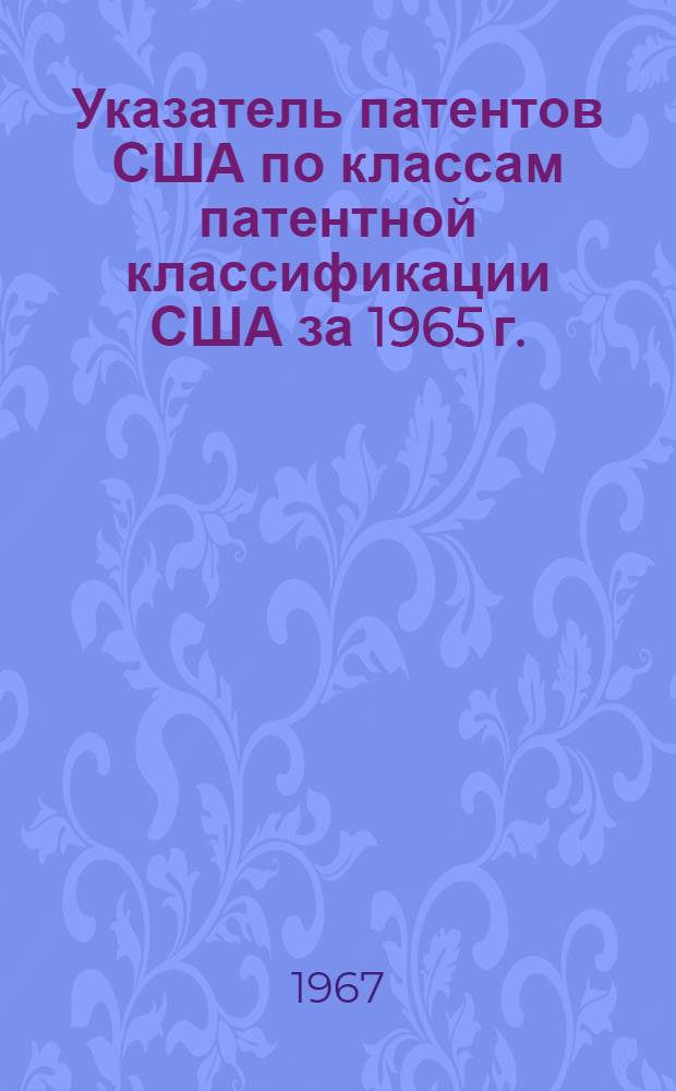 Указатель патентов США по классам патентной классификации США [за 1965 г.] : По материалам бюллетеня патентного ведомства США "Official gazette"