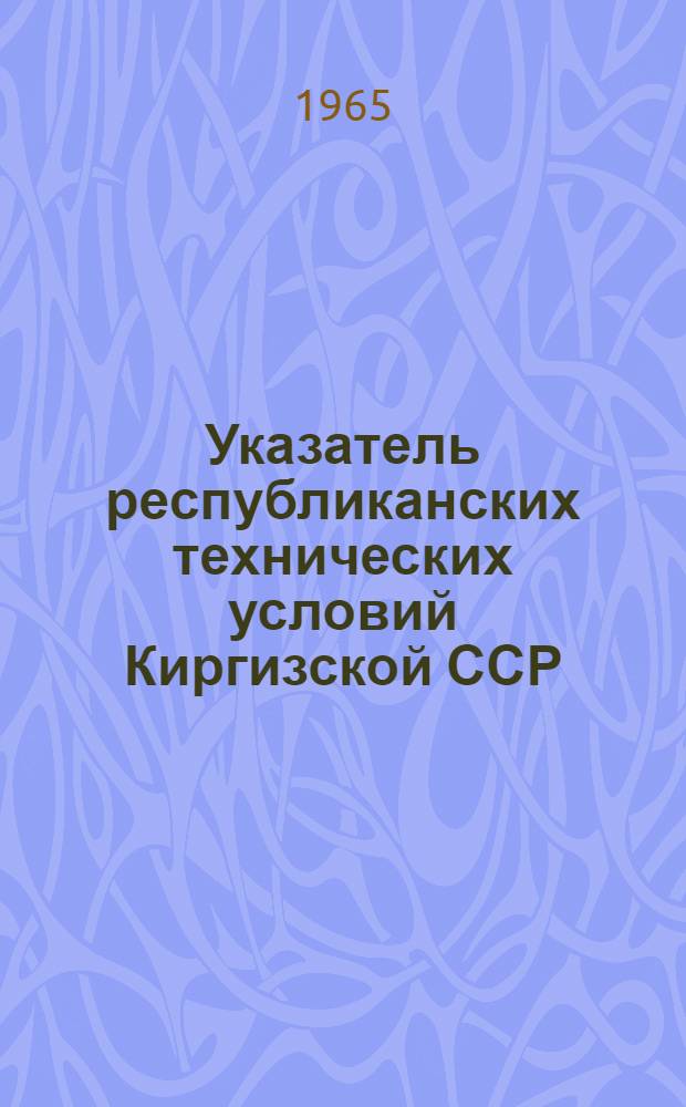 Указатель республиканских технических условий Киргизской ССР : (По состоянию на 1 янв. 1965 г.)