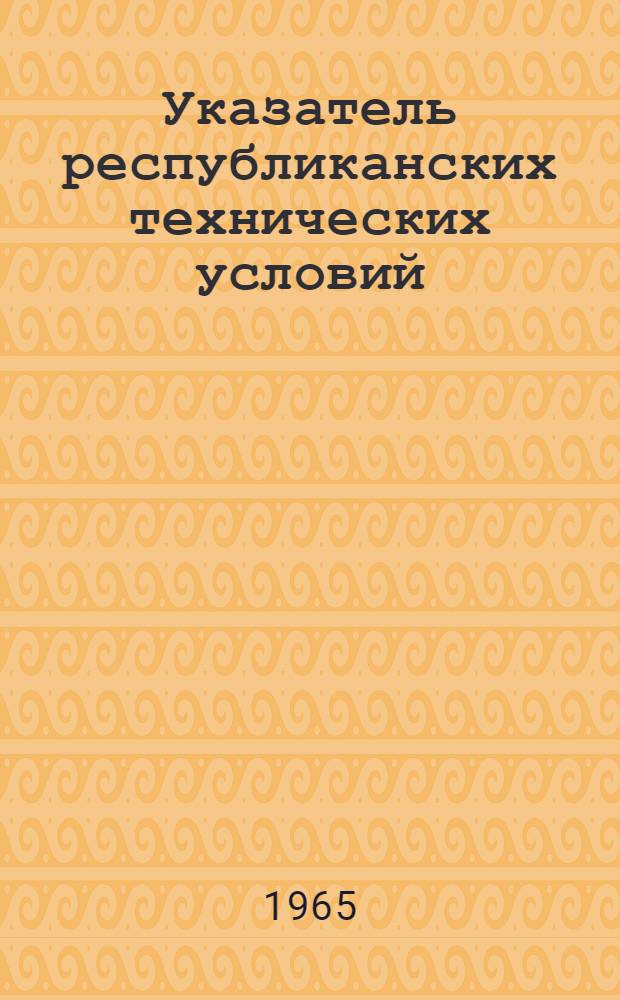 Указатель республиканских технических условий (РТУ МССР), утвержденных в 1964 году, и перечень номеров действующих РТУ МССР по состоянию на 1 января 1965 года