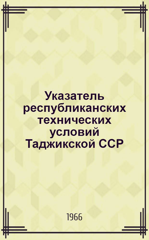 Указатель республиканских технических условий Таджикской ССР : (По состоянию на 1 янв. 1966 г.)