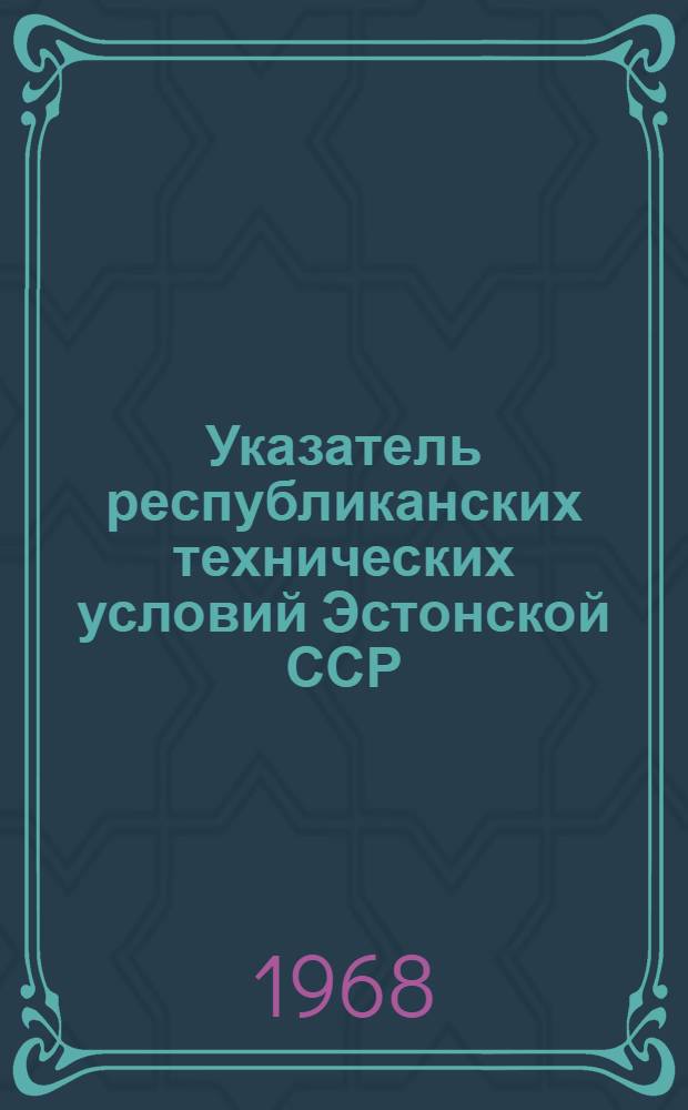 Указатель республиканских технических условий Эстонской ССР : (По состоянию на 1 янв. 1968 г.)