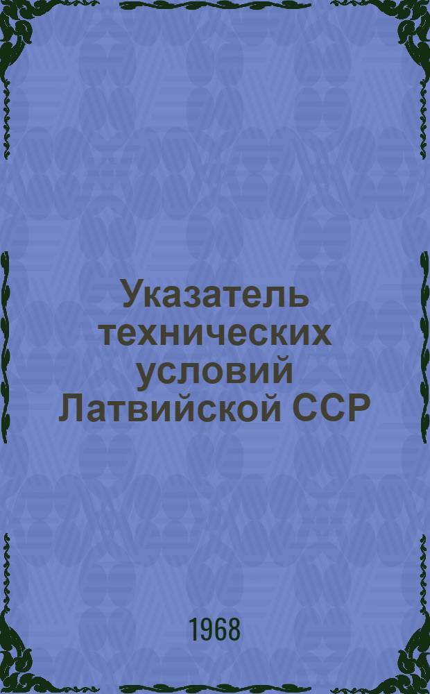 Указатель технических условий Латвийской ССР : (По состоянию на 1 февр. 1968 г.)
