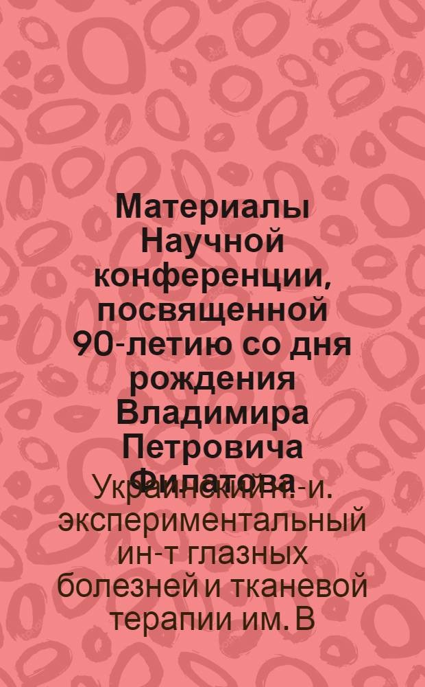 Материалы Научной конференции, посвященной 90-летию со дня рождения Владимира Петровича Филатова. 8-10 июня 1965 г.