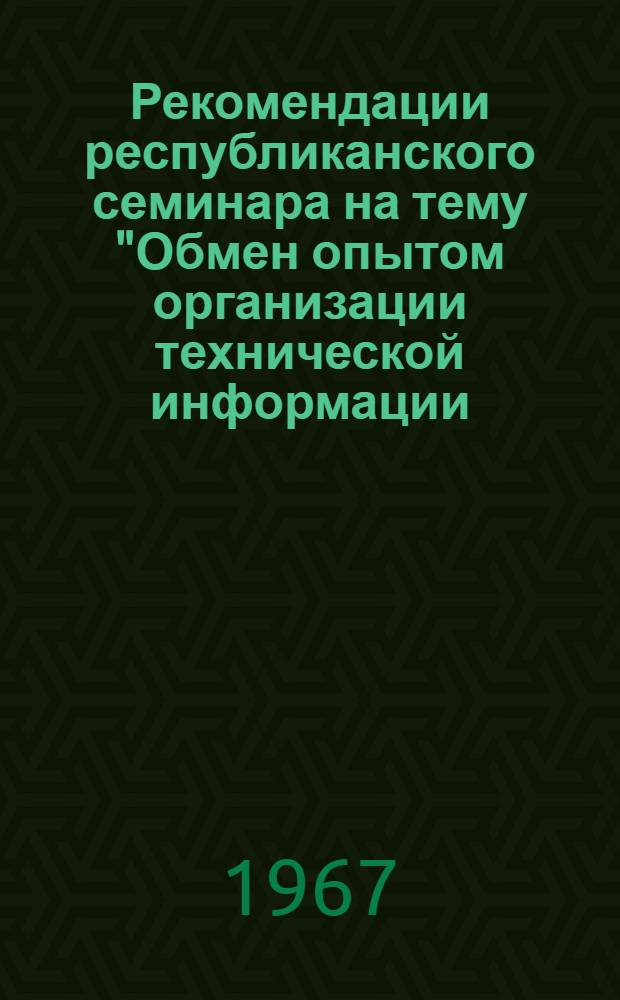 Рекомендации республиканского семинара на тему "Обмен опытом организации технической информации, пропаганды и справочно-информационной работы в строительстве". 21-25 ноября 1966 г.
