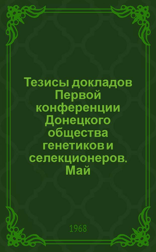 Тезисы докладов Первой конференции Донецкого общества генетиков и селекционеров. Май, 1968 г.