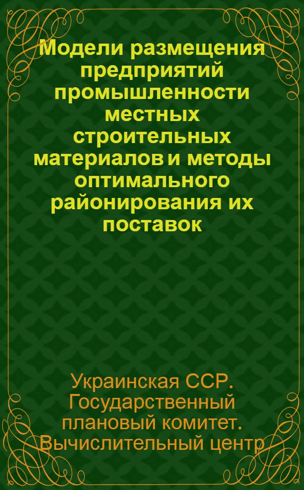 Модели размещения предприятий промышленности местных строительных материалов и методы оптимального районирования их поставок : Науч. отчет