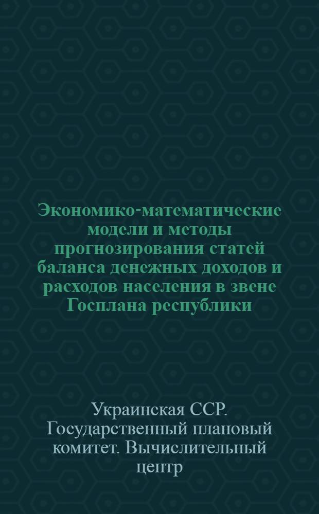 Экономико-математические модели и методы прогнозирования статей баланса денежных доходов и расходов населения в звене Госплана республики : Науч. отчет