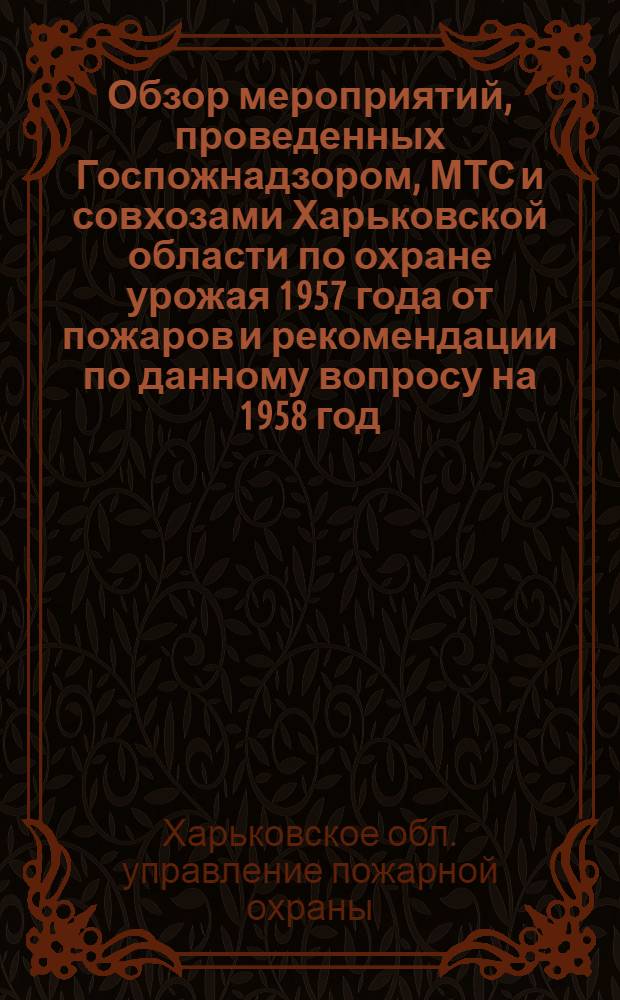 Обзор мероприятий, проведенных Госпожнадзором, МТС и совхозами Харьковской области по охране урожая 1957 года от пожаров и рекомендации по данному вопросу на 1958 год