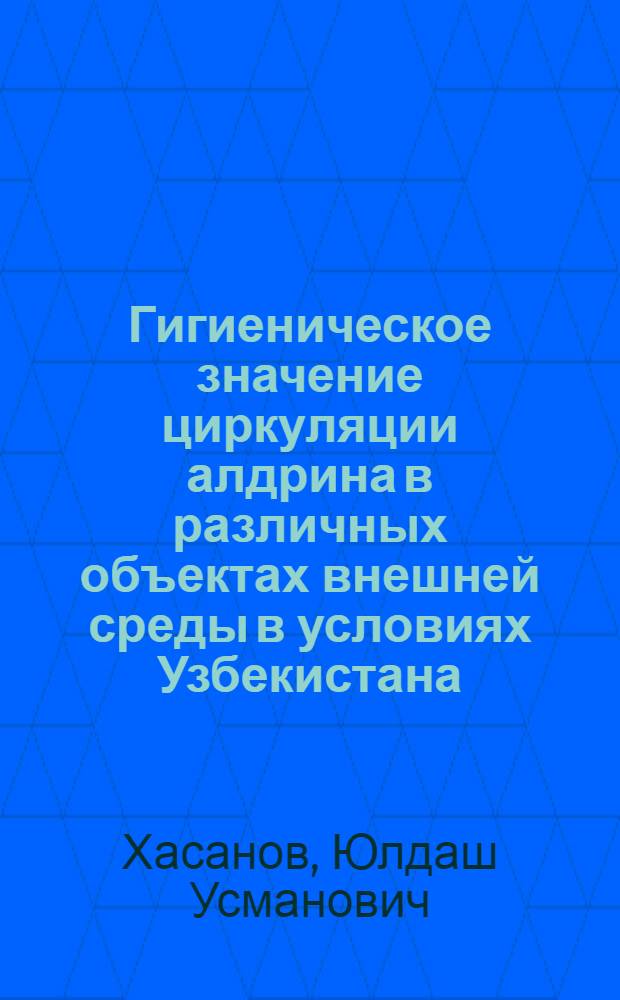 Гигиеническое значение циркуляции алдрина в различных объектах внешней среды в условиях Узбекистана : Автореферат дис. на соискание учен. степени канд. мед. наук