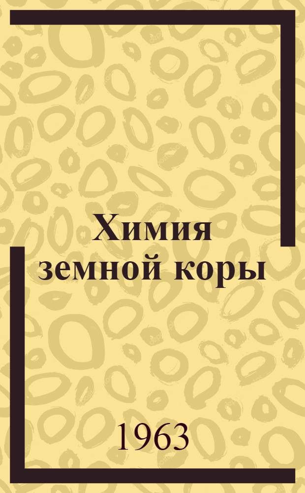 Химия земной коры : Геохим. конференция, посвящ. столетию со дня рождения В.И. Вернадского. 14-19 марта 1963 г. : Тезисы докладов, представл. на конференцию