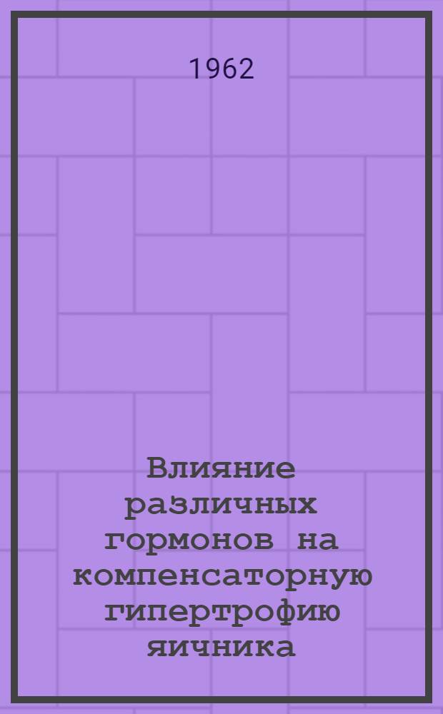 Влияние различных гормонов на компенсаторную гипертрофию яичника : (Науч. сообщение)