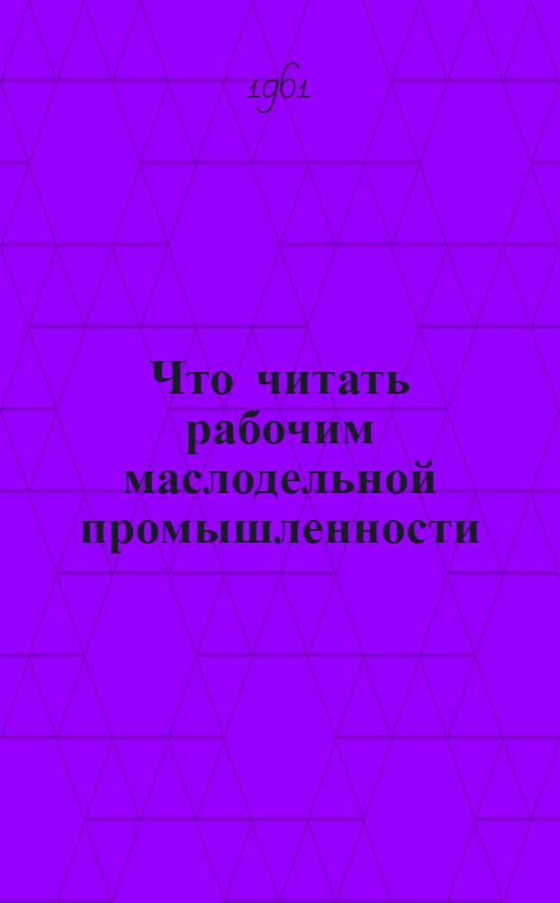 Что читать рабочим маслодельной промышленности : (Рекоменд. список литературы за 1957-1960 гг.)