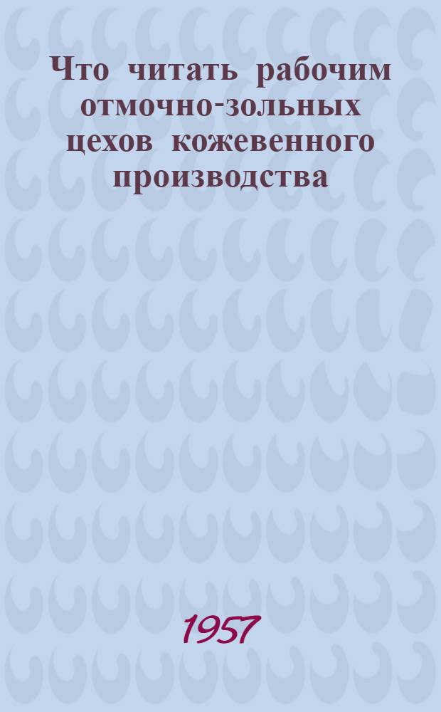 Что читать рабочим отмочно-зольных цехов кожевенного производства : Список производ.-техн. литературы