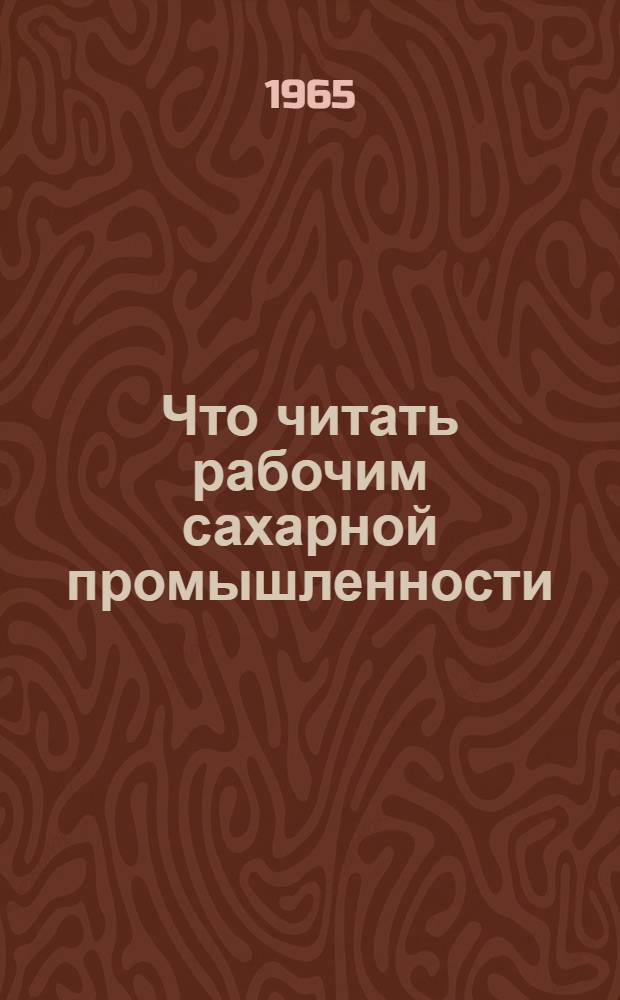 Что читать рабочим сахарной промышленности : (Рекоменд. библиогр. указатель литературы за 1962-1964 гг.)
