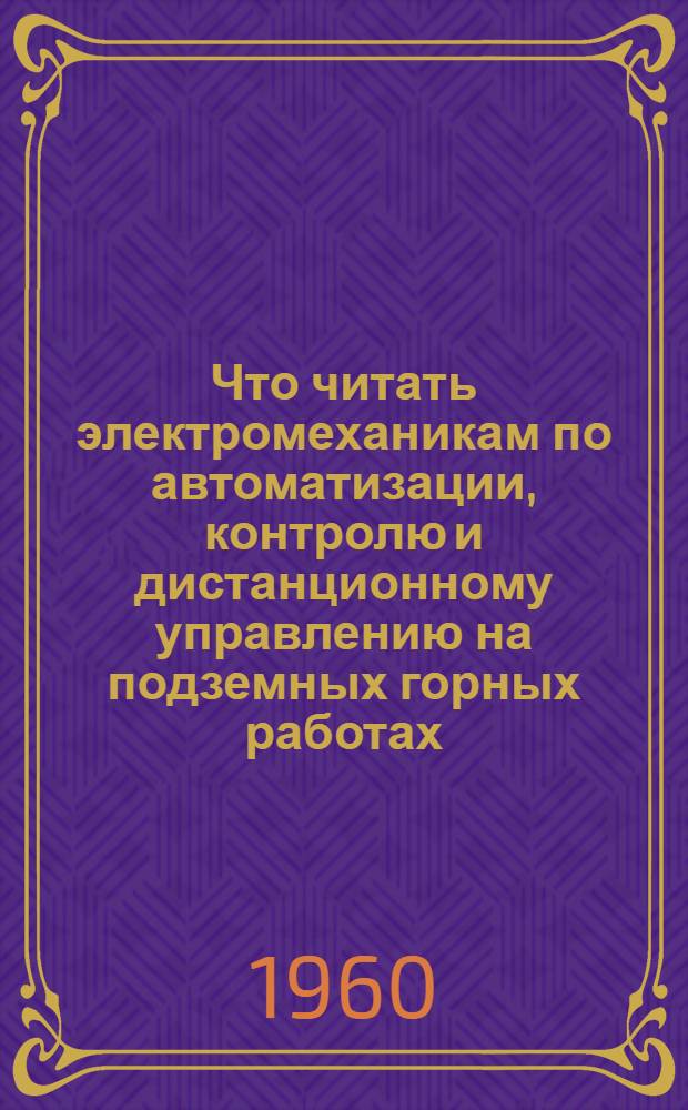 Что читать электромеханикам по автоматизации, контролю и дистанционному управлению на подземных горных работах : Рекоменд. указатель литературы