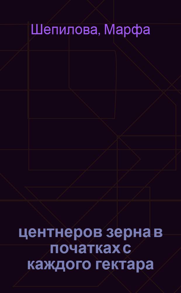 86 центнеров зерна в початках с каждого гектара : Рассказ звеньевой колхоза им. Кирова, Буденнов. района Белгор. обл. Марфы Шепиловой