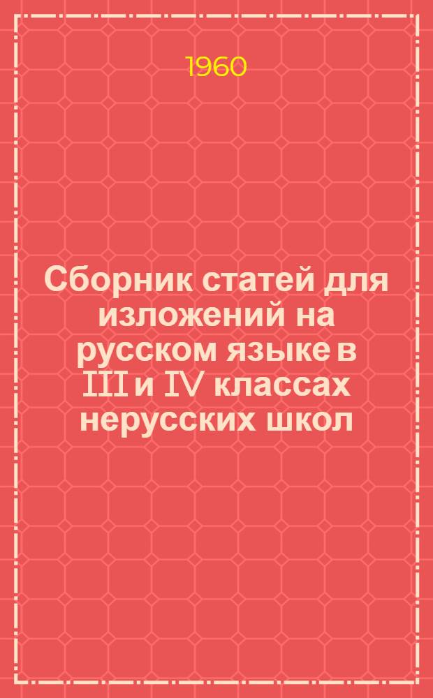 Сборник статей для изложений на русском языке в III и IV классах нерусских школ : Пособие для преподавателей рус. яз