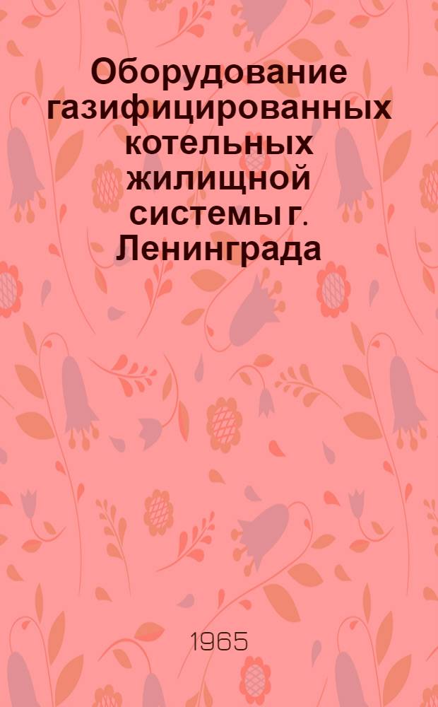 Оборудование газифицированных котельных жилищной системы г. Ленинграда : (В порядке обмена опытом работы)