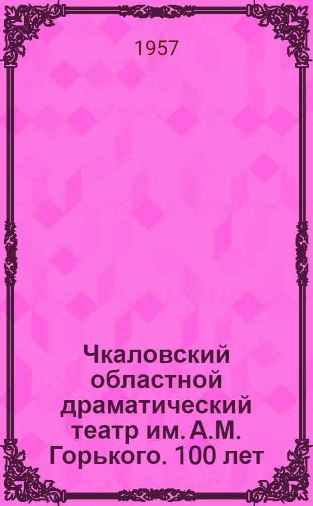 Чкаловский областной драматический театр им. А.М. Горького. 100 лет : Сборник