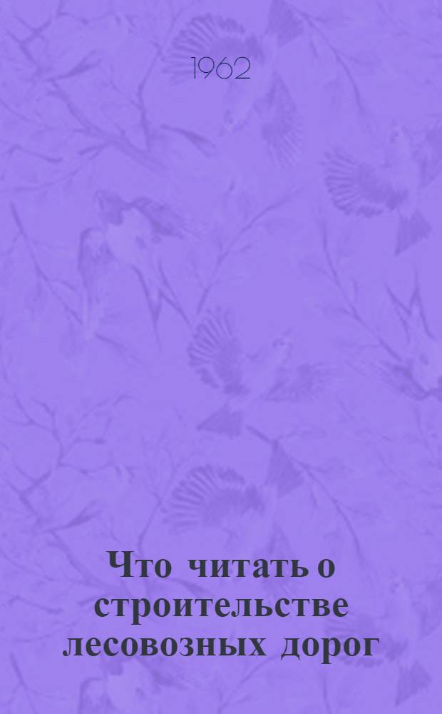 Что читать о строительстве лесовозных дорог : Рек. указатель отечеств. литературы за 1958-1960 гг