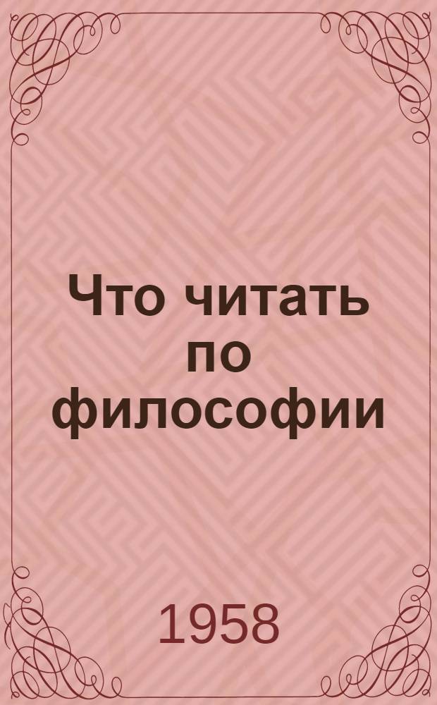 Что читать по философии : Рек. указатель литературы по диалектич. и ист. материализму и истории домарксистской философии