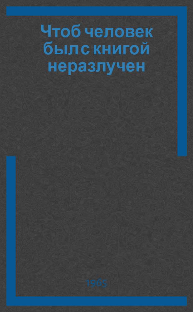 Чтоб человек был с книгой неразлучен : (Из опыта работы библиотек Белоруссии по обслуживанию книгой гор. населения) : Сборник статей