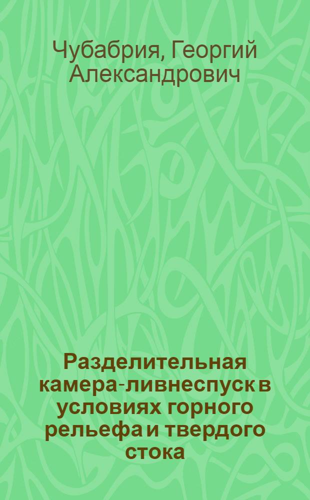 Разделительная камера-ливнеспуск в условиях горного рельефа и твердого стока : (Тбилис. тип) : Обмен передовым опытом