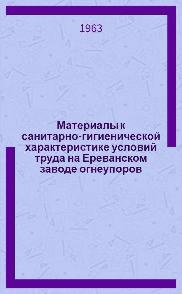 Материалы к санитарно-гигиенической характеристике условий труда на Ереванском заводе огнеупоров : Автореферат дис. на соискание учен. степени кандидата мед. наук