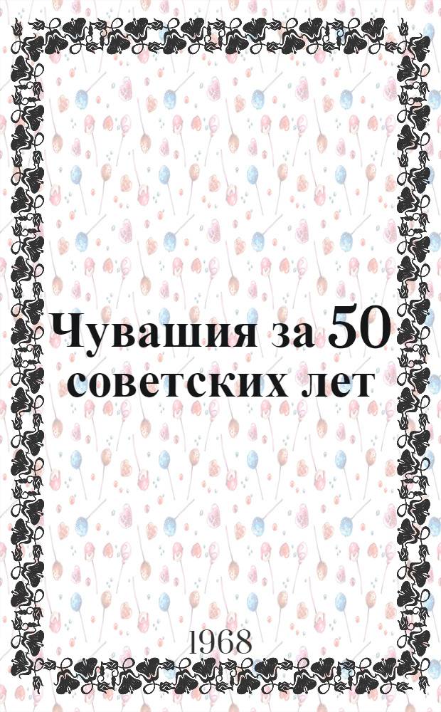 Чувашия за 50 советских лет : Сборник статей