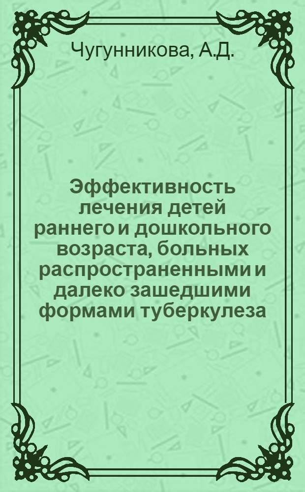 Эффективность лечения детей раннего и дошкольного возраста, больных распространенными и далеко зашедшими формами туберкулеза : Автореферат дис. на соискание учен. степени канд. мед. наук
