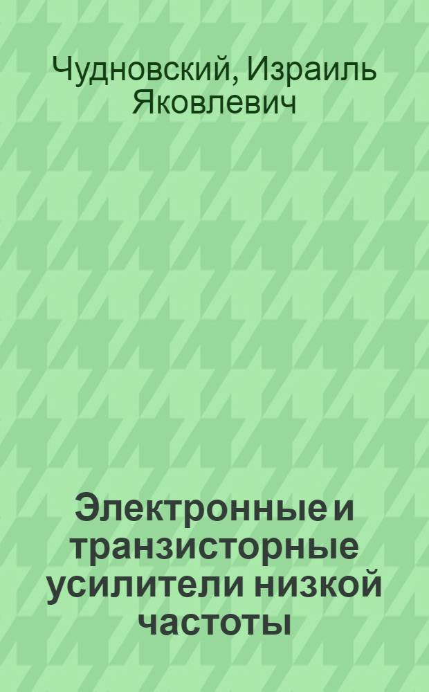Электронные и транзисторные усилители низкой частоты : Учеб. пособие для кинотехникумов