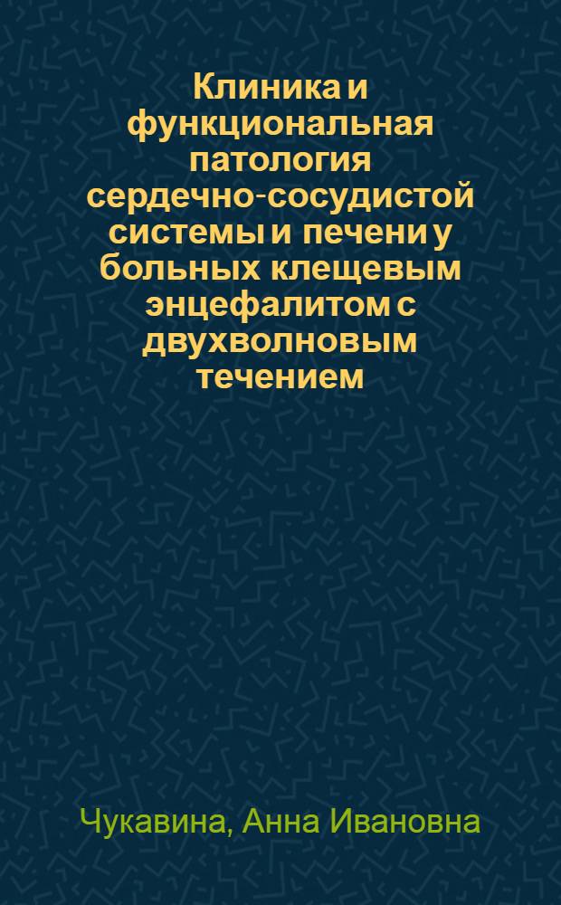 Клиника и функциональная патология сердечно-сосудистой системы и печени у больных клещевым энцефалитом с двухволновым течением : (По материалам Удм. АССР) : Автореферат дис. на соискание учен. степени д-ра мед. наук