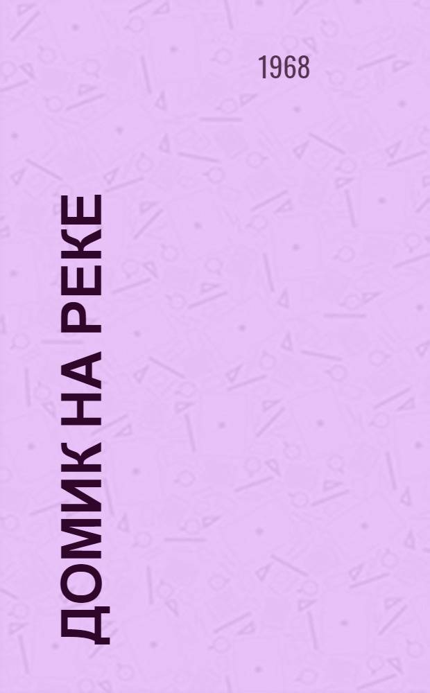Домик на реке : Повесть : Для мл. и сред. возраста