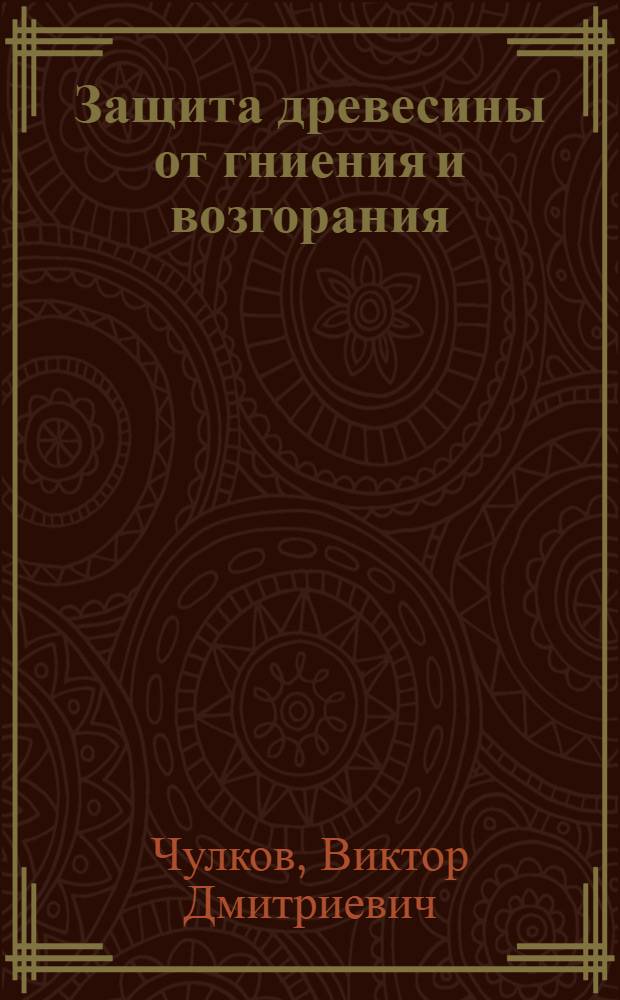 Защита древесины от гниения и возгорания : (Из опыта работы треста "Союзантисептик")