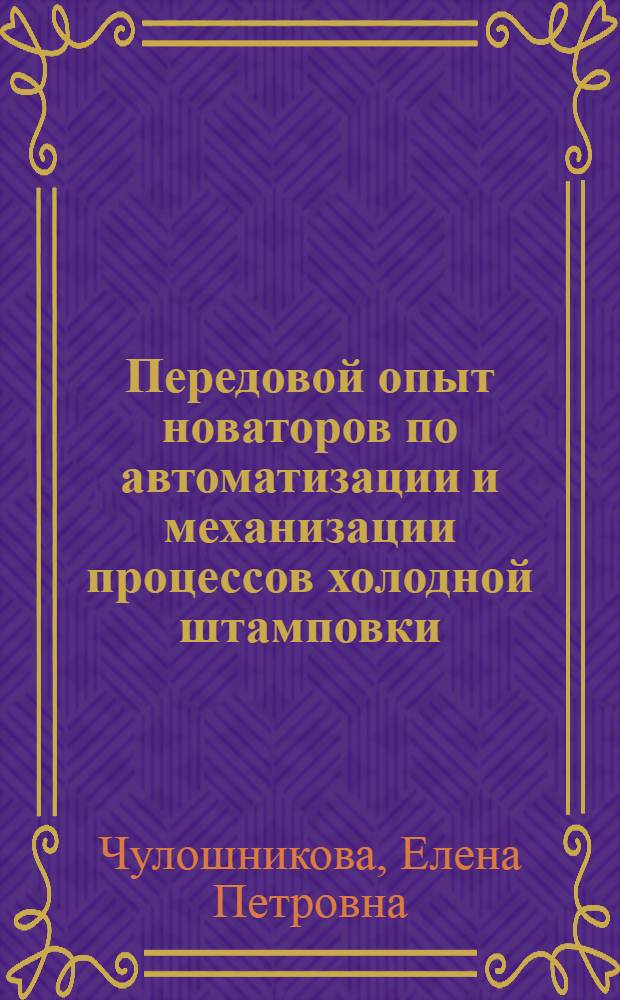 Передовой опыт новаторов по автоматизации и механизации процессов холодной штамповки : (Материал к лекции)