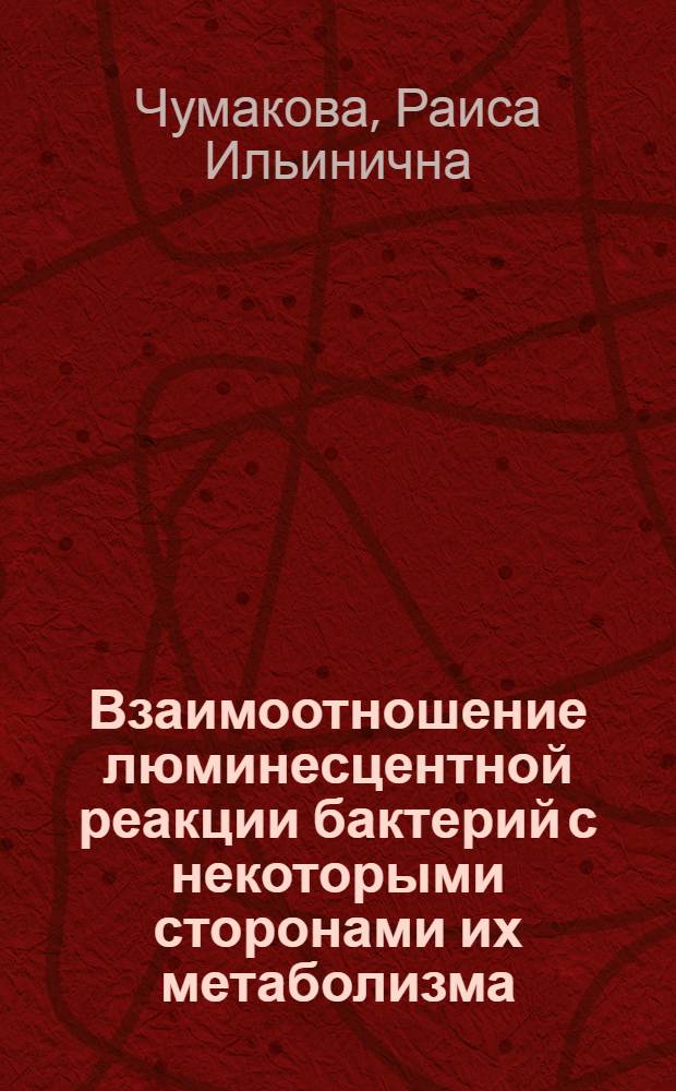 Взаимоотношение люминесцентной реакции бактерий с некоторыми сторонами их метаболизма : Автореферат дис. на соискание учен. степени кандидата биол. наук