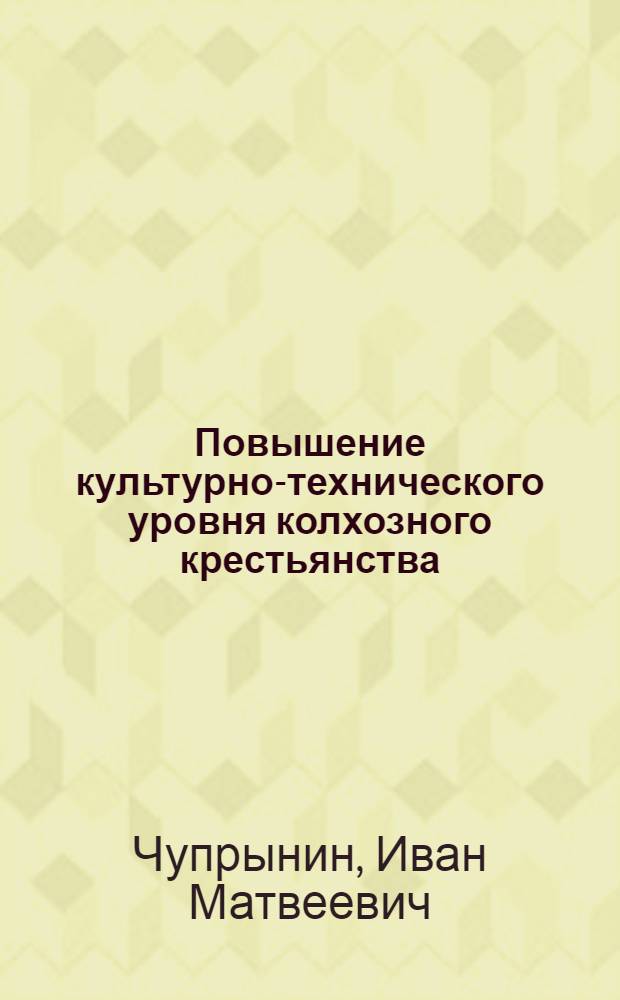 Повышение культурно-технического уровня колхозного крестьянства : Опыт работы парт. организаций РСФСР