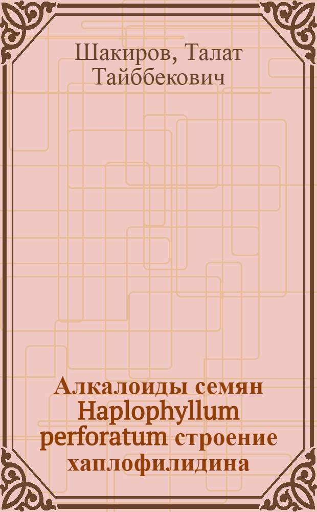 Алкалоиды семян Haplophyllum perforatum строение хаплофилидина : Автореферат дис. на соискание учен. степени кандидата хим. наук