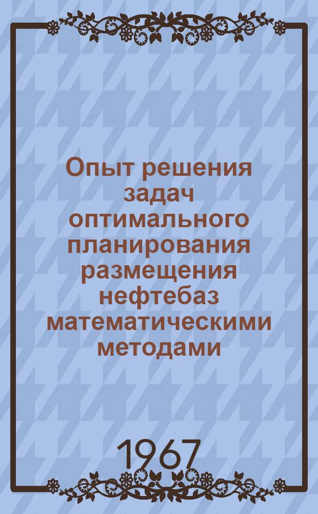 Опыт решения задач оптимального планирования размещения нефтебаз математическими методами : (Реферативная информация)
