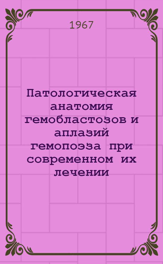 Патологическая анатомия гемобластозов и аплазий гемопоэза при современном их лечении : Автореферат дис. на соискание учен. степени д-ра мед. наук