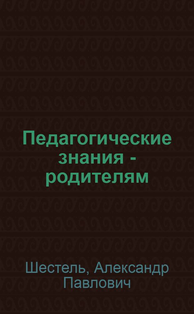 Педагогические знания - родителям : (Пособие для учителей, воспитателей, родителей и студентов пед. учеб. заведений)